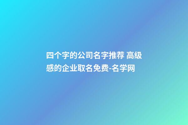 四个字的公司名字推荐 高级感的企业取名免费-名学网-第1张-公司起名-玄机派